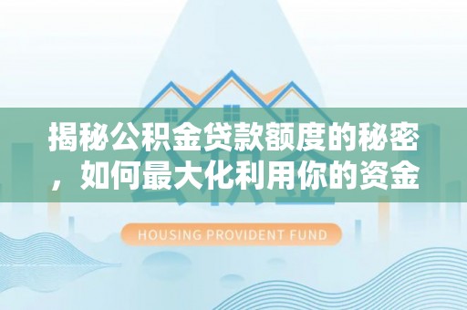 沈北新区揭秘公积金贷款额度的秘密，如何最大化利用你的资金