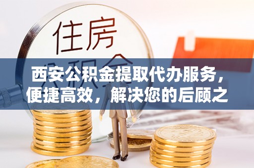 沈北新区西安公积金提取代办服务，便捷高效，解决您的后顾之忧