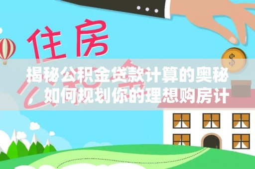 沈北新区揭秘公积金贷款计算的奥秘，如何规划你的理想购房计划