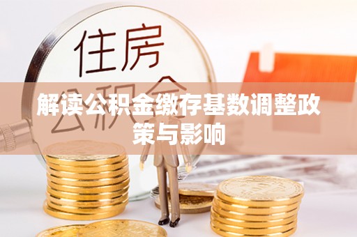 沈北新区解读公积金缴存基数调整政策与影响