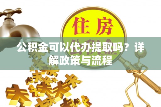 沈北新区公积金可以代办提取吗？详解政策与流程