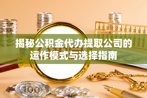 沈北新区揭秘公积金代办提取公司的运作模式与选择指南