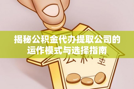 沈北新区揭秘公积金代办提取公司的运作模式与选择指南