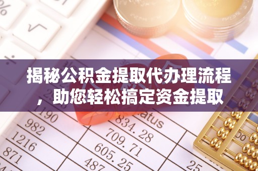 沈北新区揭秘公积金提取代办理流程，助您轻松搞定资金提取