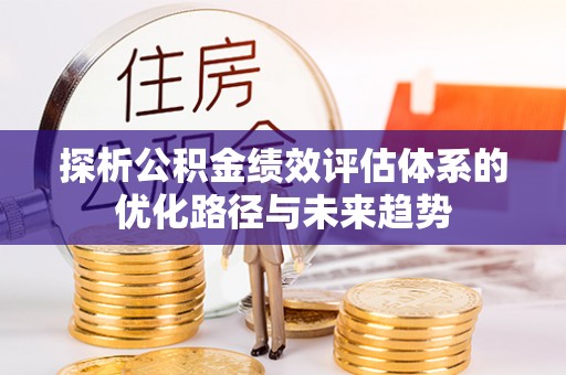 沈北新区探析公积金绩效评估体系的优化路径与未来趋势