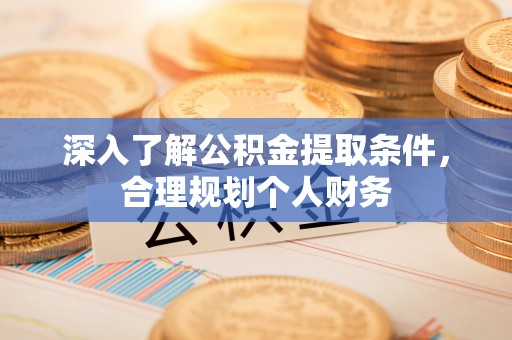 沈北新区深入了解公积金提取条件，合理规划个人财务
