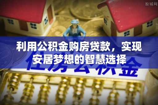 沈北新区利用公积金购房贷款，实现安居梦想的智慧选择