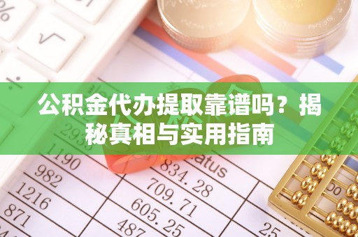 沈北新区公积金代办提取靠谱吗？揭秘真相与实用指南