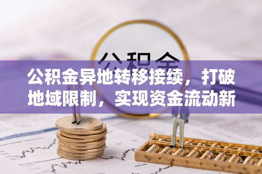 沈北新区公积金异地转移接续，打破地域限制，实现资金流动新纪元