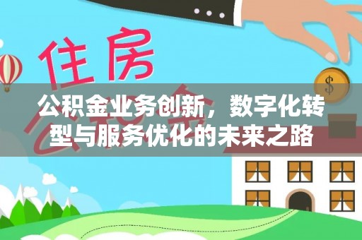 沈北新区公积金业务创新，数字化转型与服务优化的未来之路