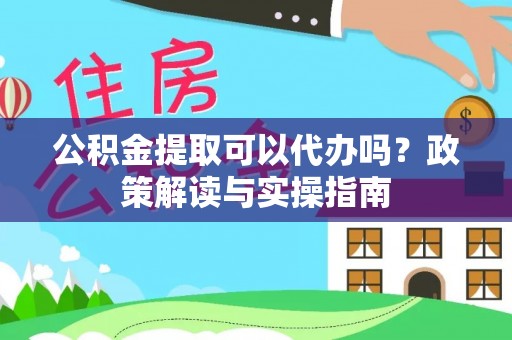 沈北新区公积金提取可以代办吗？政策解读与实操指南