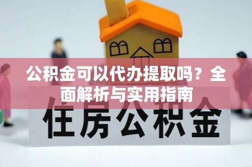 沈北新区公积金可以代办提取吗？全面解析与实用指南