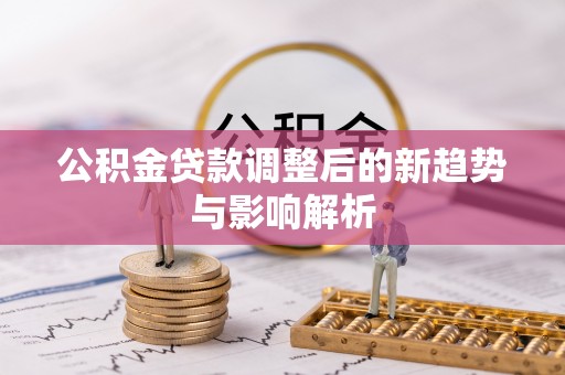 沈北新区公积金贷款调整后的新趋势与影响解析