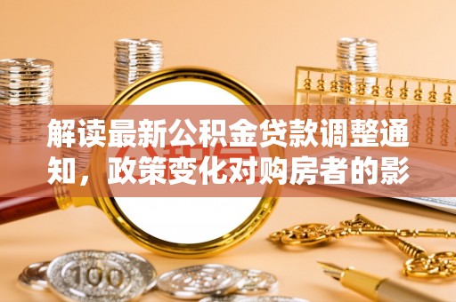 沈北新区解读最新公积金贷款调整通知，政策变化对购房者的影响与应对策略