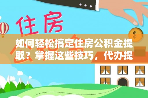 沈北新区如何轻松搞定住房公积金提取？掌握这些技巧，代办提取住房公积金不再难