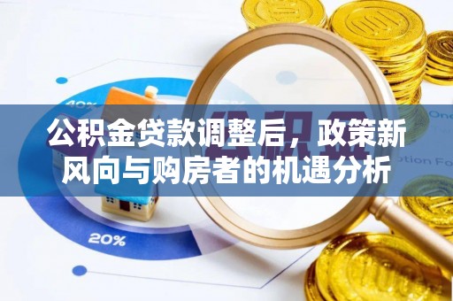 沈北新区公积金贷款调整后，政策新风向与购房者的机遇分析