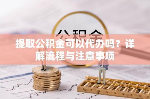 沈北新区提取公积金可以代办吗？详解流程与注意事项