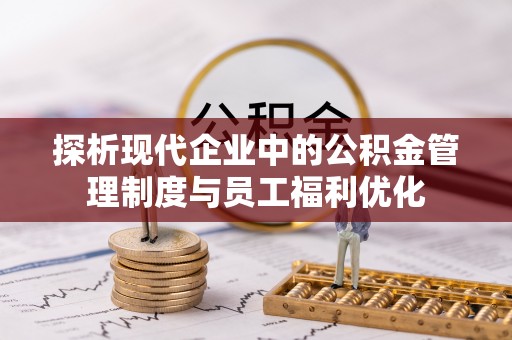 沈北新区探析现代企业中的公积金管理制度与员工福利优化