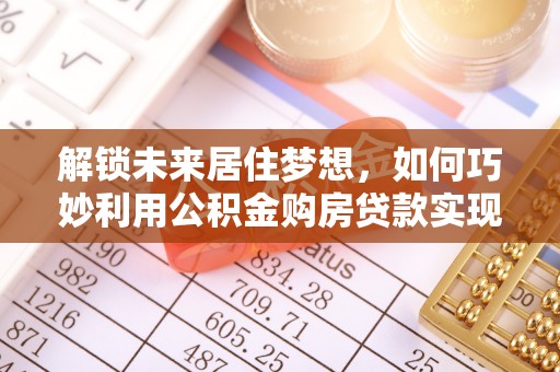 沈北新区解锁未来居住梦想，如何巧妙利用公积金购房贷款实现房产投资