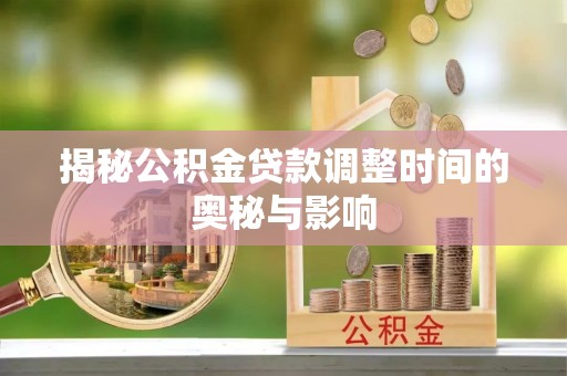 沈北新区揭秘公积金贷款调整时间的奥秘与影响