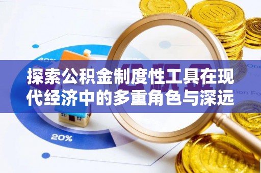 沈北新区探索公积金制度性工具在现代经济中的多重角色与深远影响
