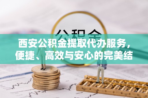 沈北新区西安公积金提取代办服务，便捷、高效与安心的完美结合