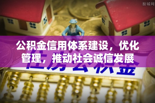 沈北新区公积金信用体系建设，优化管理，推动社会诚信发展
