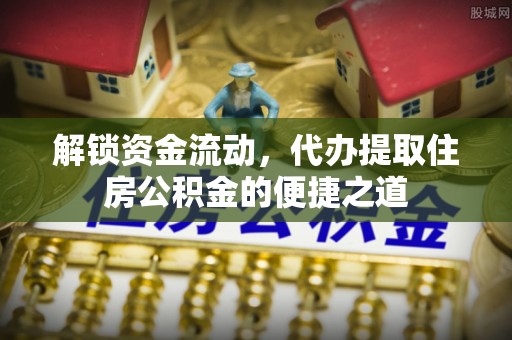 沈北新区解锁资金流动，代办提取住房公积金的便捷之道