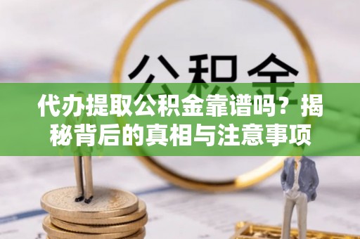 沈北新区代办提取公积金靠谱吗？揭秘背后的真相与注意事项