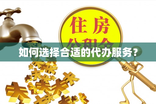 沈北新区如何选择合适的代办服务？