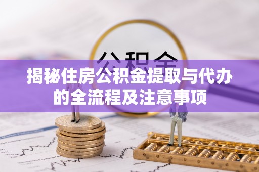 沈北新区揭秘住房公积金提取与代办的全流程及注意事项