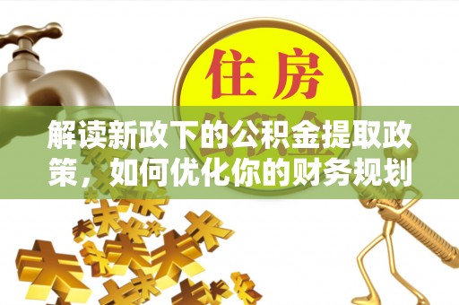 沈北新区解读新政下的公积金提取政策，如何优化你的财务规划