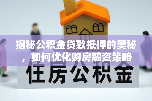 沈北新区揭秘公积金贷款抵押的奥秘，如何优化购房融资策略