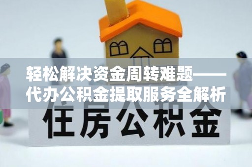 沈北新区轻松解决资金周转难题——代办公积金提取服务全解析