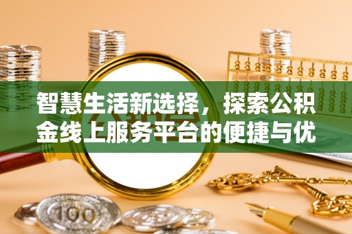沈北新区智慧生活新选择，探索公积金线上服务平台的便捷与优势