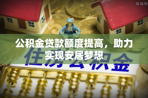 沈北新区公积金贷款额度提高，助力实现安居梦想