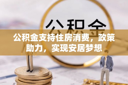 沈北新区公积金支持住房消费，政策助力，实现安居梦想