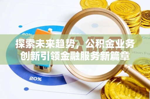 沈北新区探索未来趋势，公积金业务创新引领金融服务新篇章
