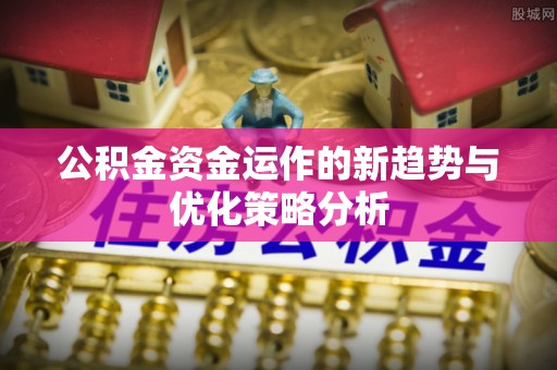 沈北新区公积金资金运作的新趋势与优化策略分析