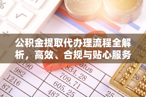 沈北新区公积金提取代办理流程全解析，高效、合规与贴心服务