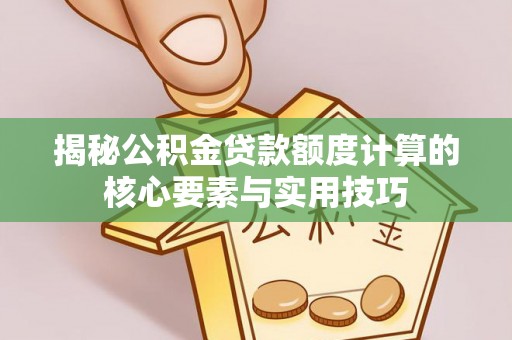 沈北新区揭秘公积金贷款额度计算的核心要素与实用技巧