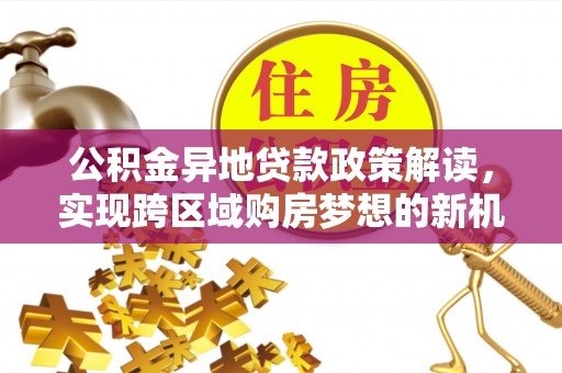沈北新区公积金异地贷款政策解读，实现跨区域购房梦想的新机遇