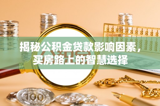 沈北新区揭秘公积金贷款影响因素，买房路上的智慧选择