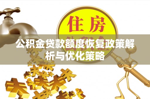 沈北新区公积金贷款额度恢复政策解析与优化策略