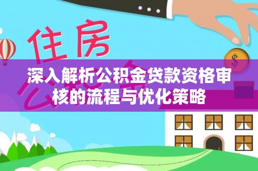 沈北新区深入解析公积金贷款资格审核的流程与优化策略