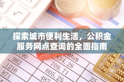 沈北新区探索城市便利生活，公积金服务网点查询的全面指南