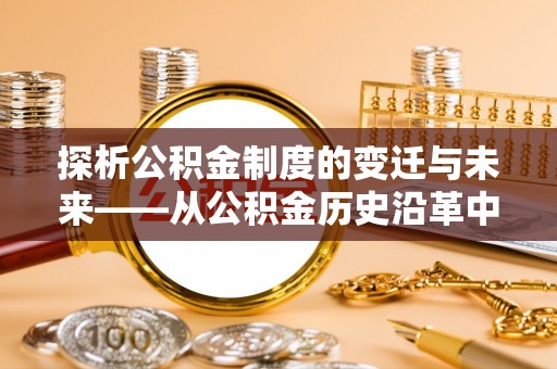 沈北新区探析公积金制度的变迁与未来——从公积金历史沿革中读懂社会福利发展