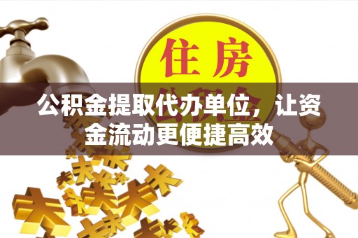 沈北新区公积金提取代办单位，让资金流动更便捷高效