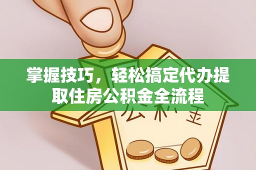 沈北新区掌握技巧，轻松搞定代办提取住房公积金全流程