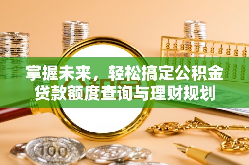 沈北新区掌握未来，轻松搞定公积金贷款额度查询与理财规划